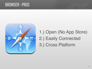 BROWSER - PROS




                 1.) Open (No App Store)!
                 2.) Easily Connected!
                 3.) Cross Platform!



                                        10	
  
 