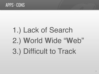 APPS - CONS



   1.) Lack of Search!
   2.) World Wide “Web”!
   3.) Difﬁcult to Track!

                            9	
  
 
