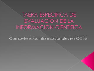 TAERA ESPECIFICA DE EVALUACION DE LA INFORMACION CIENTIFICA Competencias Informacionales en CC.SS 