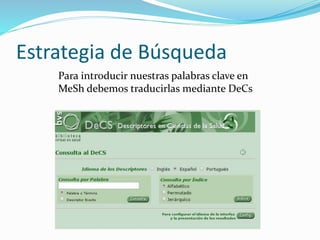 Estrategia de Búsqueda
Para introducir nuestras palabras clave en
MeSh debemos traducirlas mediante DeCs
 