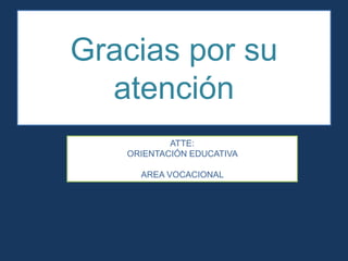 Gracias por su
atención
ATTE:
ORIENTACIÓN EDUCATIVA
AREA VOCACIONAL
 