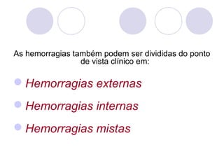 As hemorragias também podem ser divididas do ponto
                 de vista clínico em:

Hemorragias externas
Hemorragias internas
Hemorragias mistas
 