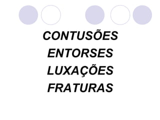 CONTUSÕES
 ENTORSES
 LUXAÇÕES
 FRATURAS
 