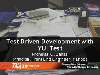 Tes t Driven Development with
            YUI Tes t
             Nicholas C . Zakas
  P rincipal Front E nd E ngineer, Yahoo!
 