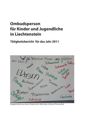 Ombudsperson
für Kinder und Jugendliche
in Liechtenstein
Tätigkeitsbericht für das Jahr 2011




Gruppenarbeit aus einem Kinderrechte-Workshop, 4.Klasse Primarschule
 