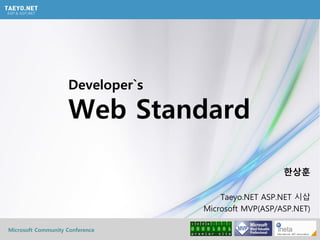 Microsoft Community Conference
Developer`s
Web Standard
한상훈
Taeyo.NET ASP.NET 시삽
Microsoft MVP(ASP/ASP.NET)
 