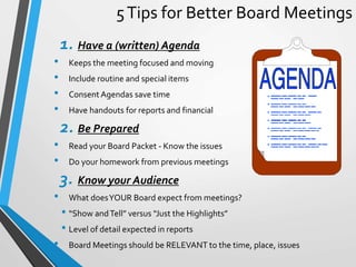 5Tips for Better Board Meetings
1. Have a (written) Agenda
• Keeps the meeting focused and moving
• Include routine and sp...