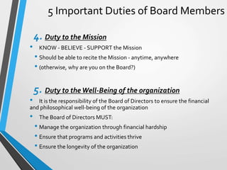 5 Important Duties of Board Members
4. Duty to the Mission
• KNOW - BELIEVE - SUPPORT the Mission
• Should be able to reci...
