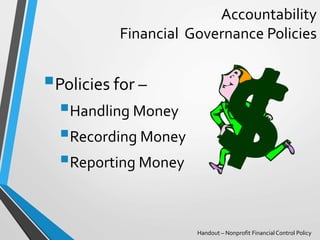 Accountability
Financial Governance Policies
Policies for –
Handling Money
Recording Money
Reporting Money
Handout – N...