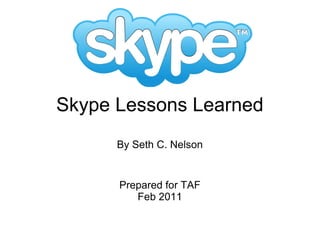 Skype Lessons Learned By Seth C. Nelson Prepared for TAF Feb 2011 
