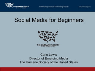 Social Media for Beginners
Carie Lewis
Director of Emerging Media
The Humane Society of the United States
 