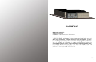 3534
WAREHOUSE
Date: January - March 2018
Type: Working Drawings
Contributors: Gulfiya Tafader, Renata Shamsutdinova
THE WAREHOUSE was designed to accommodate warehouse facility along with
office space for managers, customer service and some part-time staff. The struc-
ture was designed according to steel construction design regulations and accord-
ing to the zoning by law of Vaughan. the longest possible distance between the
columns was chosen in order to creat large bay and more open space for ware-
house facility. Warehouse features drive-in for small trucks and four docks well
designed to accomodate large truck delivaries.
 
