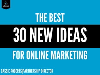 saffireevents

THE BEST

30 NEW IDEAS
FOR ONLINE MARKETING
CASSIE ROBERTS|PARTNERSHIP DIRECTOR

 