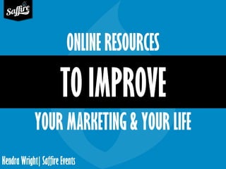 Kendra Wright| Saffire Events
TO IMPROVE
ONLINE RESOURCES
YOUR MARKETING & YOUR LIFE
 