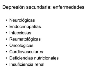 Depresión secundaria: enfermedades

 •   Neurológicas
 •   Endocrinopatías
 •   Infecciosas
 •   Reumatológicas
 •   Oncológicas
 •   Cardiovasculares
 •   Deficiencias nutricionales
 •   Insuficiencia renal
 