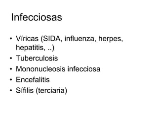 Infecciosas
• Víricas (SIDA, influenza, herpes,
  hepatitis, ..)
• Tuberculosis
• Mononucleosis infecciosa
• Encefalitis
• Sífilis (terciaria)
 