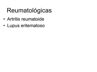 Reumatológicas
• Artritis reumatoide
• Lupus eritematoso
 