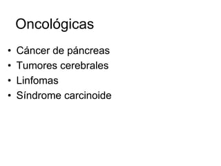 Oncológicas
•   Cáncer de páncreas
•   Tumores cerebrales
•   Linfomas
•   Síndrome carcinoide
 
