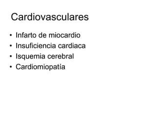Cardiovasculares
•   Infarto de miocardio
•   Insuficiencia cardiaca
•   Isquemia cerebral
•   Cardiomiopatía
 