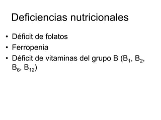 Deficiencias nutricionales
• Déficit de folatos
• Ferropenia
• Déficit de vitaminas del grupo B (B1, B2,
  B6, B12)
 
