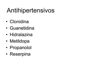 Antihipertensivos
•   Clonidina
•   Guanetidina
•   Hidralazina
•   Metildopa
•   Propanolol
•   Reserpina
 