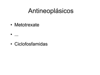 Antineoplásicos

• Metotrexate

• ...

• Ciclofosfamidas
 