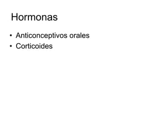 Hormonas
• Anticonceptivos orales
• Corticoides
 