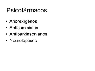 Psicofármacos
•   Anorexígenos
•   Anticomiciales
•   Antiparkinsonianos
•   Neurolépticos
 