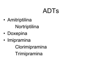 ADTs
• Amitriptilina
      Nortriptilina
• Doxepina
• Imipramina
      Clorimipramina
      Trimipramina
 