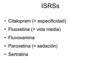 ISRSs

• Citalopram (> especificidad)
• Fluoxetina (> vida media)
• Fluvoxamina
• Paroxetina (> sedación)
• Sertralina
 