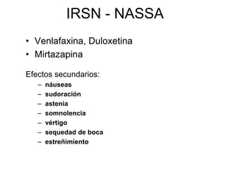 IRSN - NASSA
• Venlafaxina, Duloxetina
• Mirtazapina

Efectos secundarios:
   –   náuseas
   –   sudoración
   –   astenia
   –   somnolencia
   –   vértigo
   –   sequedad de boca
   –   estreñimiento
 