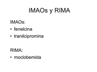 IMAOs y RIMA
IMAOs:
• fenelcina
• tranilcipromina


RIMA:
• moclobemida
 