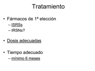 Tratamiento
• Fármacos de 1ª elección
  – ISRSs
  – IRSNs?

• Dosis adecuadas

• Tiempo adecuado
  – mínimo 6 meses
 