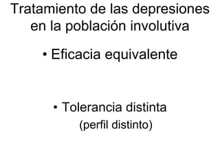 Tratamiento de las depresiones
   en la población involutiva
    • Eficacia equivalente


      • Tolerancia distinta
          (perfil distinto)
 