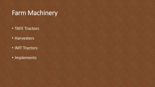 Farm Machinery
• TAFE Tractors
• Harvesters
• IMT Tractors
• Implements
 
