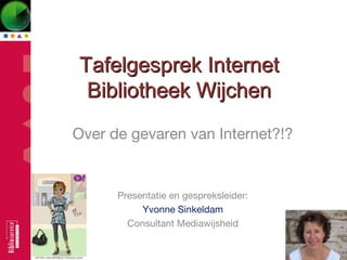 Tafelgesprek InternetTafelgesprek Internet
Bibliotheek WijchenBibliotheek Wijchen
Over de gevaren van Internet?!?
Presentatie en gespreksleider:
Yvonne Sinkeldam
Consultant Mediawijsheid
 