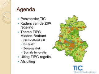 Agenda Penvoerder TIC Kaders van de ZIPC-regeling Thema ZIPC Midden-Brabant Gezondheid 2.0 E-Health Zorglogistiek SocialeInnovatie Uitleg ZIPC-regeling Afsluiting 
