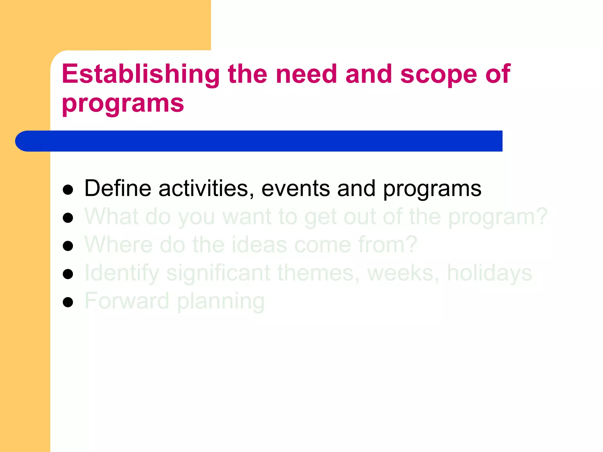 Establishing the need and scope of programsDefine activities, events and programsWhat do you want to get out of the program?Where do the ideas come from?Identify significant themes, weeks, holidaysForward planning