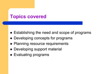 Topics coveredEstablishing the need and scope of programsDeveloping concepts for programsPlanning resource requirementsDeveloping support materialEvaluating programs
