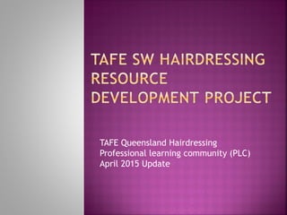 TAFE Queensland Hairdressing
Professional learning community (PLC)
April 2015 Update
 