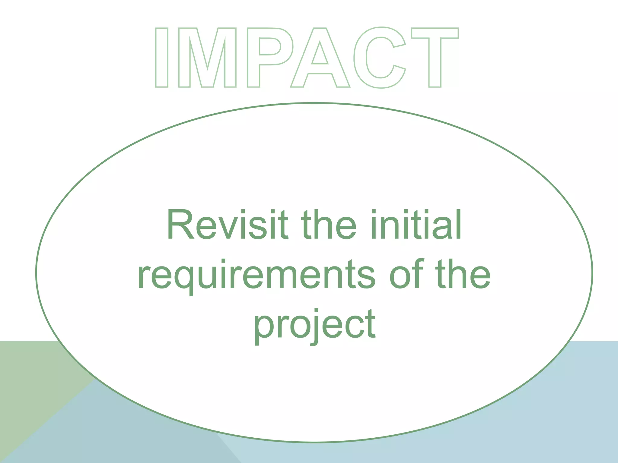 Revisit the initial
requirements of the
project
