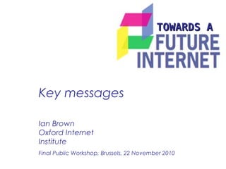 Key messages
TOWARDS ATOWARDS A
Ian Brown
Oxford Internet
Institute
Final Public Workshop, Brussels, 22 November 2010
 