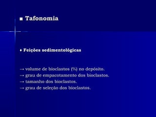■■ TafonomiaTafonomia
♦♦ Feições sedimentológicasFeições sedimentológicas
→→ volume de bioclastos (%) no depósito.volume de bioclastos (%) no depósito.
→→ grau de empacotamento dos bioclastos.grau de empacotamento dos bioclastos.
→→ tamanho dos bioclastos.tamanho dos bioclastos.
→→ grau de seleção dos bioclastos.grau de seleção dos bioclastos.
 