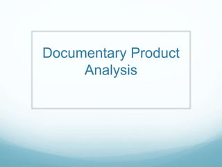 Documentary Product
Analysis
 