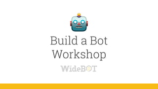 Build a Bot
Workshop
 