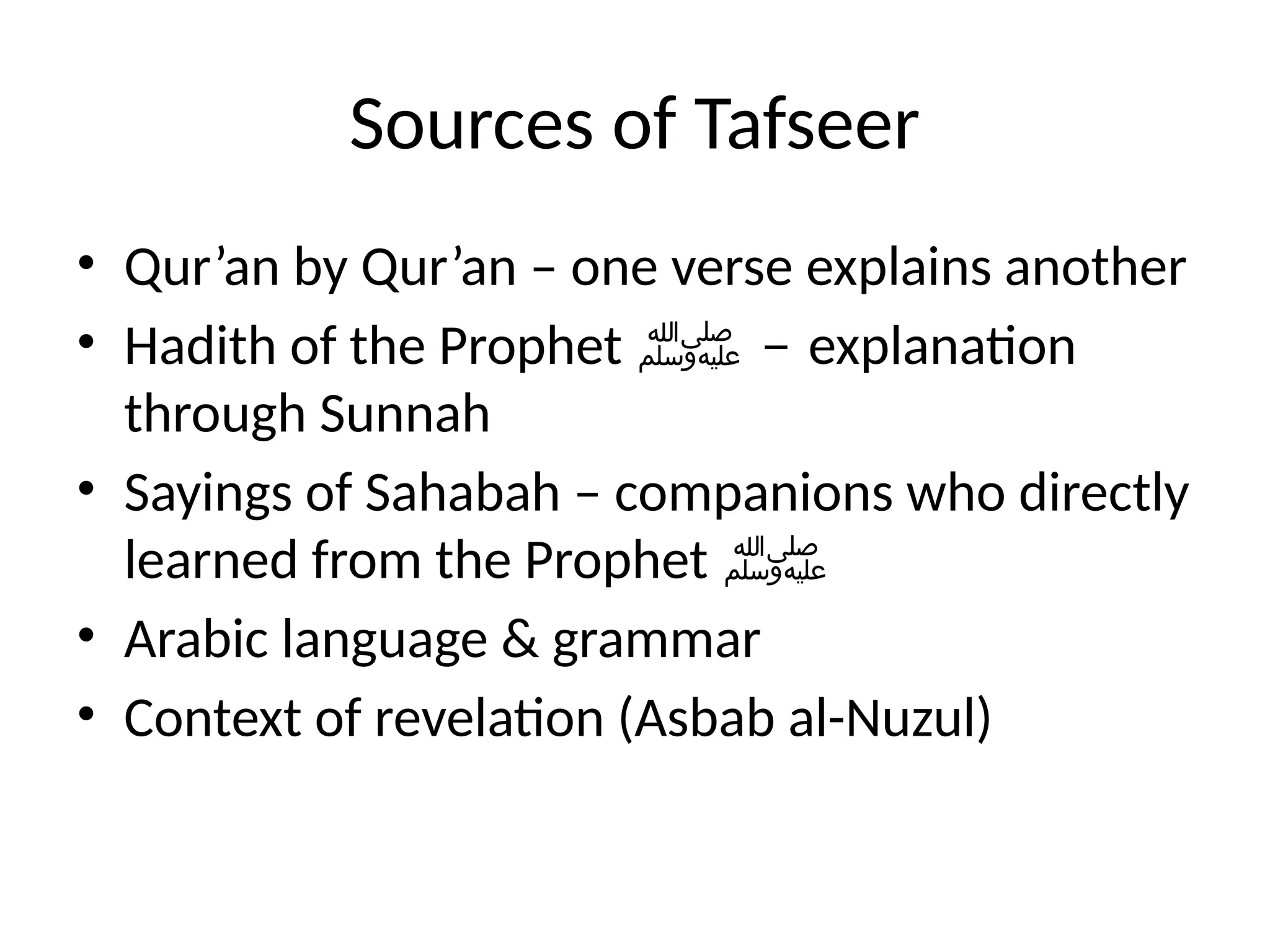 Sources of Tafseer
• Qur’an by Qur’an – one verse explains another
• Hadith of the Prophet ‫ﷺ‬ – explanation
through Sunnah
• Sayings of Sahabah – companions who directly
learned from the Prophet ‫ﷺ‬
• Arabic language & grammar
• Context of revelation (Asbab al-Nuzul)
 