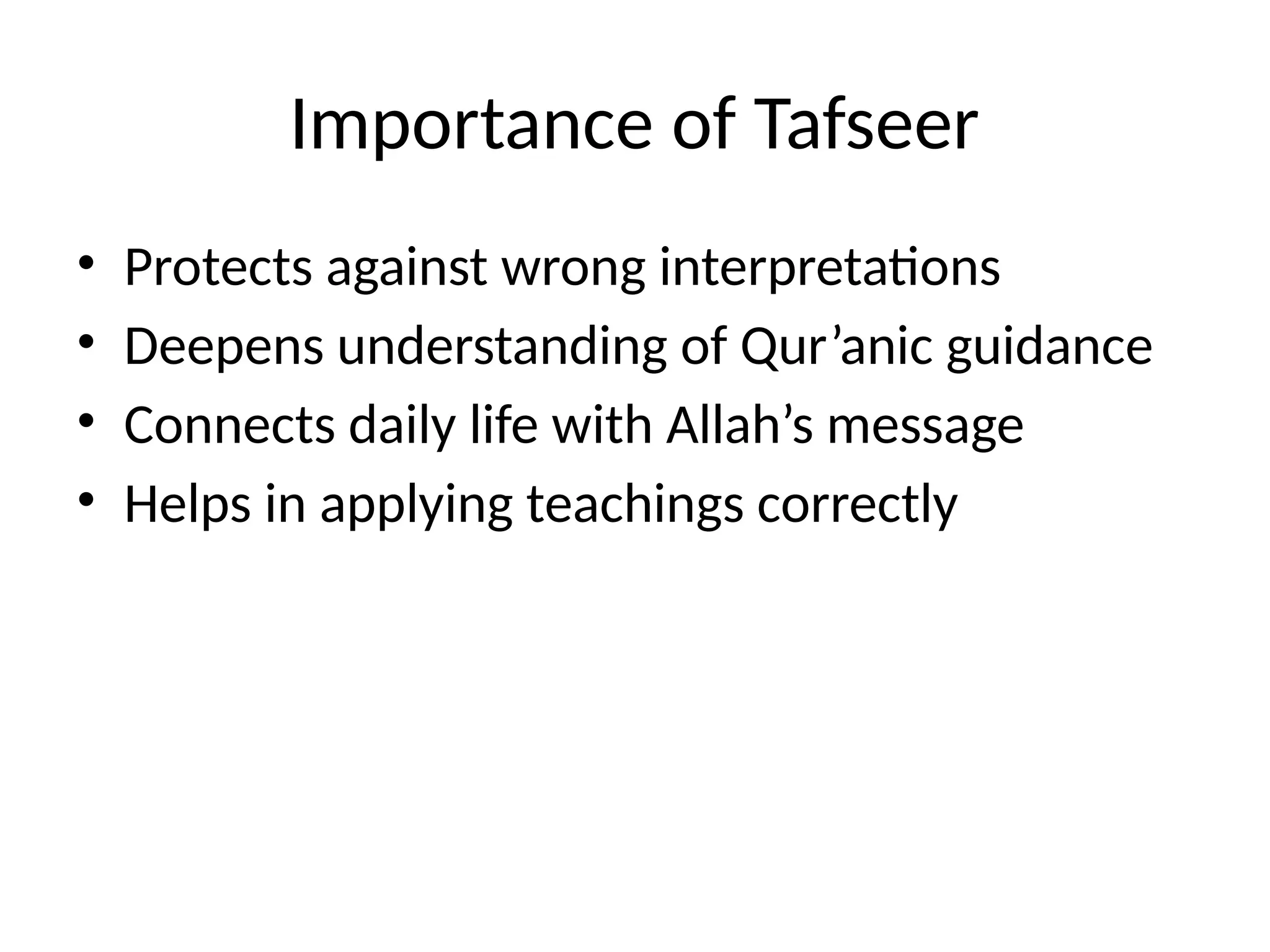 Importance of Tafseer
• Protects against wrong interpretations
• Deepens understanding of Qur’anic guidance
• Connects daily life with Allah’s message
• Helps in applying teachings correctly
 