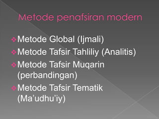  Metode Global (Ijmali)
 Metode Tafsir Tahliliy (Analitis)
 Metode Tafsir Muqarin
  (perbandingan)
 Metode Tafsir Tematik
  (Ma’udhu’iy)
 