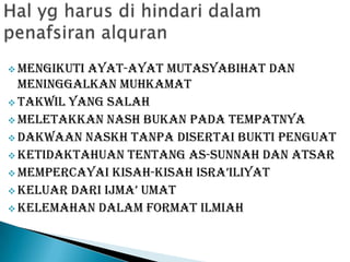  MengikutiAyat-ayat Mutasyabihat dan
  Meninggalkan Muhkamat
 Takwil yang Salah
 Meletakkan Nash Bukan Pada Tempatnya
 Dakwaan Naskh Tanpa Disertai Bukti Penguat
 Ketidaktahuan tentang As-Sunnah dan Atsar
 Mempercayai Kisah-kisah isra’iliyat
 keluar dari ijma’ umat
 Kelemahan dalam Format Ilmiah
 