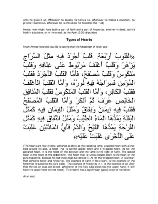 unt il he gives it up. Whenever he speaks, he t ells a lie. Whenever he makes a covenant , he
proves t reacherous. Whenever he is ent rust ed, he breaches t he t rust )

Hence, man might have bot h a part of fait h and a part of hypocrisy, whet her in deed, as t his
Hadit h st ipulat es, or in t he creed, as t he Ayah (2:20) st ipulat es.

                                       Types of Hearts
Imam Ahmad recorded Abu Sa` id saying t hat t he Messenger of Allah said



͡ や∠ ジャや モ∇んョ ヮΒ͡ キゲ∇ィぺ ∀ ∇ヤ∠ :るバよ∇ケぺ ゆヲ⊥ボ∇ャや»
ァ ゲあ ⊥ ͡ ͡ プ ⊥ ∠ ∠ ょ ホ ∀ ∠ ∠ ∠ ⊥ ヤ⊥
ょ∇ヤホヱ ヮプゅ∠ビ ヴヤ∠ ヅヲ⊥ ∇ゲョ ブヤ∇ビぺ ょ∇ヤホヱ ゲワ∇ゴΑ
∀ ∠ ∠ ͡ ͡ ヤ͡       ハ ∀ よ ∠ ⊥ ∠ ∠ ∀ ∠∠ ⊥ ∠ ∠
ょ∇ヤボプ キゲ∇ィほ∇ャや ょ∇ヤボ∇ャや ゅｚ ほプ ∩∀ ヘ∇ダョ ょ∇ヤホヱ ∀ ヲ⊥ ∇レョ
⊥ ∠ ∠ ⊥ ∠ ∠ ⊥ ∠ ョ∠ ∠ ウ∠ ⊥ ∀ ∠ ∠ サ ム ∠
ブヤ∇ビほ∇ャや ょ∇ヤボ∇ャや ゅｚ ぺヱ ∩⊥ ケヲ⊥ ヮΒ͡ ヮィや∠ ジプ リョ∇ぽヨ∇ャや
⊥ ∠ ∠ ⊥ ∠ ョ∠∠ ロ⊥ ル ͡ プ ⊥ ⊥ ゲ͡ ∠ ͡ ͡ ⊥
ペプゅ∠ ヨ∇ャや ょ∇ヤボプ サヲ⊥ ∇レ∠ ∇ャや ょ∇ヤボ∇ャや ゅｚ ぺヱ ∩͡ プゅ∠ ∇ャや ょ∇ヤボプ
͡ ͡ レ⊥ ⊥ ∠ ∠ ⊥ ム ヨ ⊥ ∠ ョ∠∠ ゲ͡ ム ⊥ ∠ ∠
ウヘ∇ダヨ∇ャや ょ∇ヤボ∇ャや ゅｚ ぺヱ ゲム∇ルぺ ｚ を フゲハ ゾャゅ∠ ∇ャや
⊥ ∠ ⊥ ⊥ ∠ ョ∠ ∠ ∠ ∠ ∠ ユ ⊥ ∠ ∠ ∠ ͡ ͡ ガ
モんヨミ ヮΒ͡ ラゅ∠ Αみ∇ャや モんョヱ ∀ ゅ∠ ルヱ ラゅ∠ Αま ヮΒ͡ ょ∇ヤボプ
͡ ∠ ∠ ∠ ͡ プ ͡ ヨ ⊥ ∠ ∠ ∠ ベ ヘ͡ ∠ ∀ ヨ ͡ プ ∀ ∠ ∠
モんヨミ ヮΒ͡ ベゅ∠ レャや モんョヱ ょΒトャや ￢ゅ∠ ∇ャや ゅ∠ ギヨ∠ るヤ∇ボら∇ャや
͡ ∠ ∠ ∠ ͡ プ ͡ ヘ あ ⊥ ∠ ∠ ∠ ⊥ あ ｚ ⊥ ヨ ワぁ ⊥ Α ͡ ∠ ∠
∇ろらヤビ リ∇Βゎキゅ∠ ∇ャや ヵほプ ュｚ ャや∠ ウ∇Βボ∇ャや ゅ∠ ギヨΑ るェ∇ゲボ∇ャや
   ∠ ∠∠ ͡ ∠ ｚ ヨ ぁ ∠∠ ⊥ ギ ヱ ⊥ ∠ ワぁ ⊥ ∠ ͡ ∠ ⊥
                         «ヮ∇Βヤハ ∇ろらヤビ ン∠ ∇カほ∇ャや ヴ∠ハ
                             ∠ ∠ ∠ ∠ ∠ ゲ ⊥ ヤ∠
(The heart s are four (t ypes): polished as shiny as t he radiat ing lamp, a sealed heart wit h a knot
t ied around it s seal, a heart t hat is t urned upside down and a wrapped heart . As for t he
polished heart , it is t he heart of t he believer and t he lamp is t he light of fait h. The sealed
heart is t he heart of t he disbeliever. The heart t hat is t urned upside down is t he heart of t he
pure hypocrit e, because he had knowledge but denied it . As for t he wrapped heart , it is a heart
t hat cont ains belief and hypocrisy. The example of fait h in t his heart , is t he example of t he
herb t hat is sust ained by pure wat er. The example of hypocrisy in it , is t he example of an ulcer
t hat t hrives on puss and blood. Whichever of t he t wo subst ances has t he upper hand, it will
have t he upper hand on t hat heart ). This Hadit h has a Jayid Hasan (good) chain of narrat ion.

Allah said,
 
